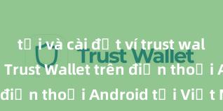 tải và cài đặt ví trust wallet Cách tải Trust Wallet trên điện thoại Android tại Việt Nam